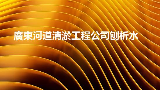 廣東河道清淤工程公司刨析水道疏通關(guān)鍵技術(shù)！如何高效應(yīng)對(duì)都市清淤挑戰(zhàn)？